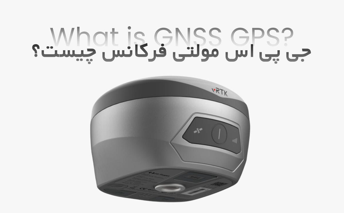 جی پی اس مولتی فرکانس (GNSS) چیست و چگونه کار می‌کند؟